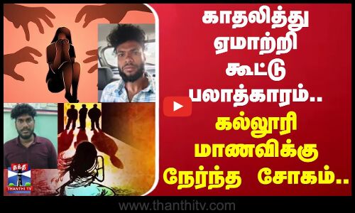 Kanniyakumari | காதலித்து ஏமாற்றி கூட்டு பலாத்காரம்.. கல்லூரி மாணவிக்கு நேர்ந்த சோகம்..