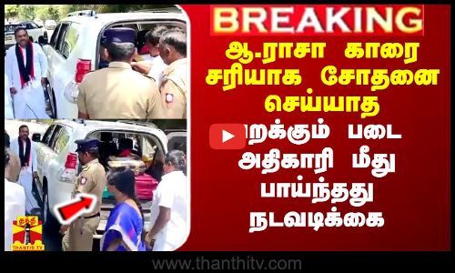 #Breaking|| ஆ.ராசா காரை சரியாக சோதனை செய்யாத பறக்கும் படை அதிகாரி மீது பாய்ந்தது நடவடிக்கை