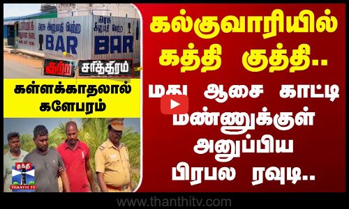 கல்குவாரியில் கத்தி குத்தி.. மது ஆசை காட்டி மண்ணுக்குள் அனுப்பிய பிரபல ரவுடி.. கள்ள காதலால் பயங்கரம்