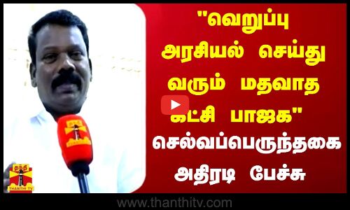 வெறுப்பு அரசியல் செய்து வரும் மதவாத கட்சி பாஜக... செல்வப்பெருந்தகை அதிரடி பேச்சு