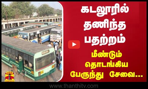 கடலூரில் தணிந்த பதற்றம்... மீண்டும் தொடங்கிய பேருந்து சேவை...!