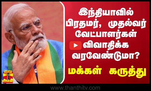 பிரதமர், முதல்வர் வேட்பாளர்கள் விவாதிக்க வரவேண்டுமா?.. மக்கள் கருத்து