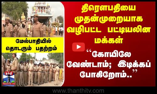 ``கோயிலே வேண்டாம்; இடிக்கப் போகிறோம்.. மேல்பாதியில் தொடரும் பதற்றம்