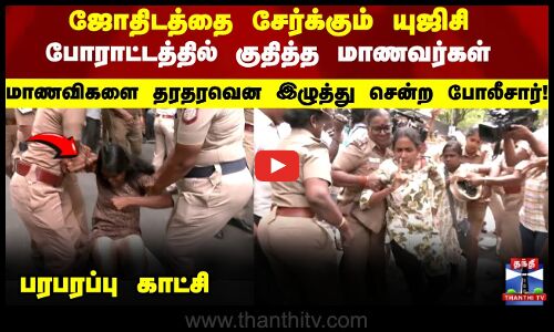 போராட்டத்தில் குதித்த மாணவர்கள் மாணவிகளை தூக்கி சென்ற போலீசார்..!