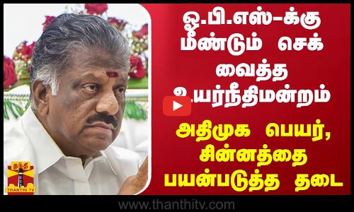 ஓ.பி.எஸ்-க்கு மீண்டும் செக் வைத்த உயர்நீதிமன்றம் - அதிமுக பெயர், சின்னத்தை பயன்படுத்த தடை