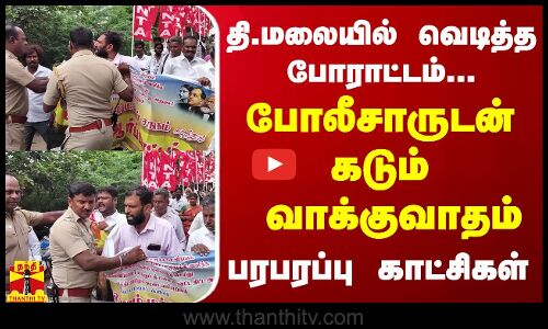 தி.மலையில் வெடித்த போராட்டம்..போலீசாருடன் கடும் வாக்குவாதம் - பரபரப்பு காட்சிகள்