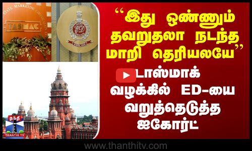 Tasmac | ED| ``இது ஒண்ணும் தவறுதலா நடந்த மாறி தெரியலயே’’ - டாஸ்மாக் வழக்கில் வறுத்தெடுத்த ஐகோர்ட்