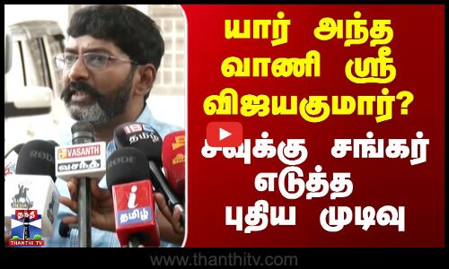 யார் அந்த வாணி ஸ்ரீ விஜயகுமார்? - சவுக்கு சங்கர் எடுத்த புதிய முடிவு