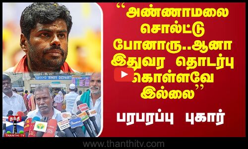 ``அண்ணாமலை சொல்ட்டு போனாரு..ஆனா இதுவர தொடர்பு கொள்ளவே இல்லை’’ - பரபரப்பு புகார்