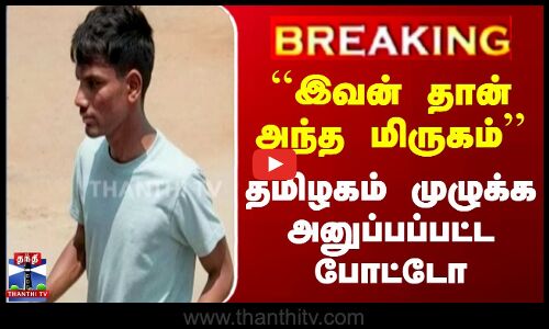 `இவன் தான் அந்த மிருகம்’’ தமிழகம் முழுக்க அனுப்பப்பட்ட போட்டோ