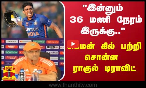 இன்னும் 36 மணி நேரம் இருக்கு.. - சுப்மன் கில் பற்றி சொன்ன ராகுல் டிராவிட்