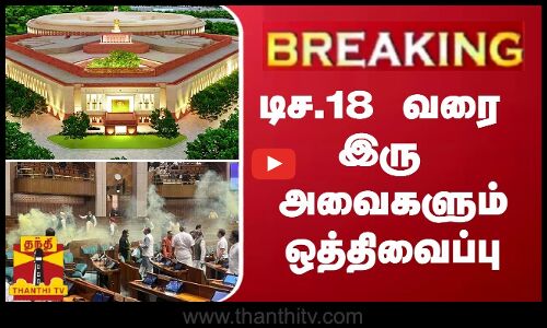#BREAKING | டிச.18 வரை இரு அவைகளும் ஒத்திவைப்பு