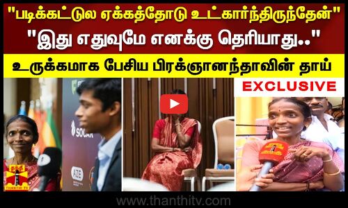 ஏக்கத்தோடு உட்கார்ந்திருந்தேன் -  எதுவுமே எனக்கு தெரியாது - உருக்கமாக பேசிய பிரக்ஞானந்தாவின் தாய்