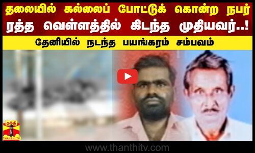 தலையில் கல்லைப் போட்டுக் கொன்ற நபர்! ரத்த வெள்ளத்தில் கிடந்த முதியவர்! தேனியில் நடந்த பயங்கரம்