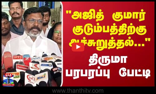 அஜித் குமார் குடும்பத்திற்கே அச்சுறுத்தல்... -  திருமா பரபரப்பு பேட்டி
