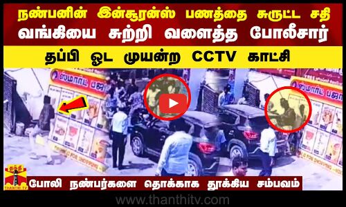 நண்பனின் இன்சூரன்ஸ் பணத்தை சுருட்ட சதி - வங்கியை சுற்றி வளைத்த போலீசார்- தப்பி ஓட முயன்ற CCTV காட்சி