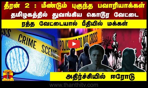 தீரன் 2 : மீண்டும் புகுந்த பவாரியாக்கள் தமிழகத்தில் துவங்கிய வேட்டை - பீதியில் மக்கள்