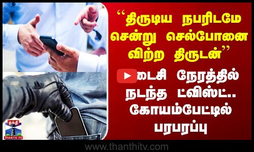 Chennai ``திருடிய நபரிடமே சென்று செல்போனை விற்ற திருடன்’’ கடைசி நேரத்தில் நடந்த ட்விஸ்ட்