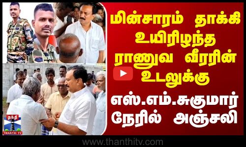 Ranipet | Army Man |மின்சாரம் தாக்கி உயிரிழந்த ராணுவ வீரரின் உடலுக்கு எஸ்.எம்.சுகுமார் நேரில் அஞ்சலி