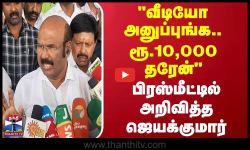 வீடியோ அனுப்புங்க.. ரூ.10,000 தரேன் பிரஸ்மீட்டில் அறிவித்த ஜெயக்குமார்