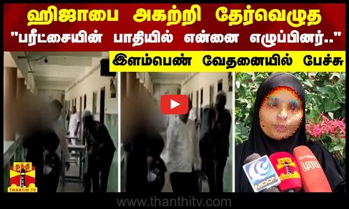 ஹிஜாபை அகற்றி தேர்வெழுத பரீட்சையின் பாதியில் என்னை எழுப்பினர்.. - இளம்பெண் வேதனையில் பேச்சு
