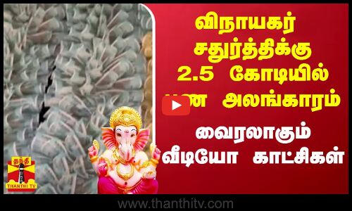 விநாயகர் சதுர்த்திக்கு 2.5 கோடியில் பண அலங்காரம் - வைரலாகும் வீடியோ காட்சிகள்