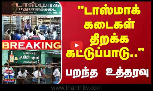 டாஸ்மாக் கடைகள் திறக்க கட்டுப்பாடு.. - பறந்த உத்தரவு
