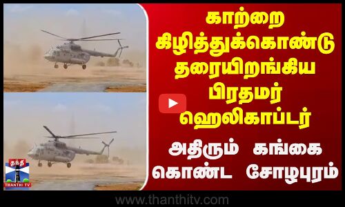 காற்றை கிழித்துக்கொண்டு தரையிறங்கிய பிரதமர் ஹெலிகாப்டர்
