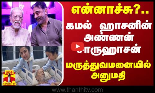என்னாச்சு?.. கமல் ஹாசனின் அண்ணன் சாருஹாசன் மருத்துவமனையில் அனுமதி