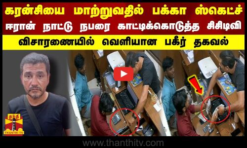 கரன்சியை மாற்றுவதில் பக்கா ஸ்கெட்ச்...ஈரான் நாட்டு நபரை காட்டிக்கொடுத்த சிசிடிவி