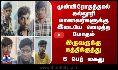 முன்விரோதத்தால் கல்லூரி மாணவர்களுக்கு இடையே  வெடித்த மோதல் 6 பேர் கைது.