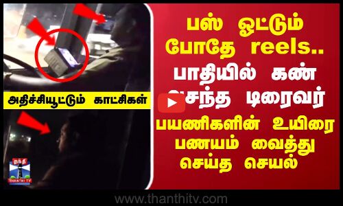 பஸ் ஓட்டும் போதே reels, பாதியில் கண் அசந்த டிரைவர்
