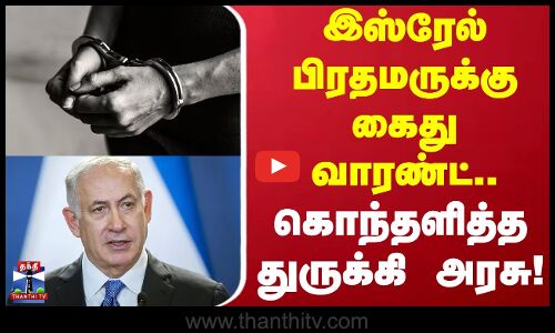 Israel PM Netanyahu | இஸ்ரேல் பிரதமர் மீது கைது வாரண்ட் - கொந்தளித்த துருக்கி அரசு