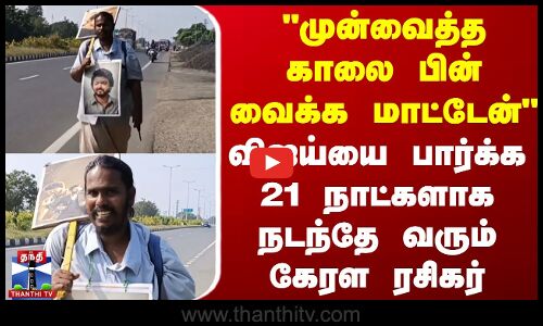 முன்வைத்த காலை பின் வைக்க மாட்டேன் - விஜய்யை பார்க்க 21 நாட்களாக நடந்தே வரும் கேரள ரசிகர் | Kerala