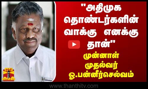 அதிமுக தொண்டர்களின் வாக்கு எனக்கு தான் - முன்னாள் முதல்வர் ஓ.பன்னீர்செல்வம்