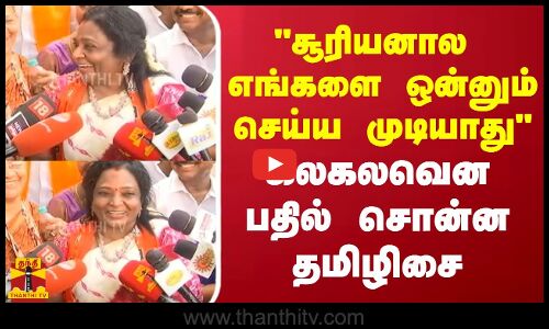 சூரியனால எங்களை ஒன்னும் செய்ய முடியாது - கலகலவென பதில் சொன்ன தமிழிசை