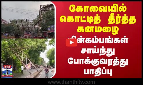 கோவையில் கொட்டித் தீர்த்த கனமழை | மின்கம்பங்கள் சாய்ந்து போக்குவரத்து பாதிப்பு