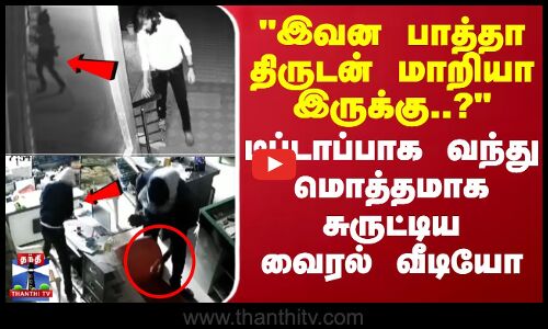 இவன பாத்தா திருடன் மாறியா இருக்கு..? - டிப்டாப்பாக வந்து மொத்தமாக சுருட்டிய வைரல் வீடியோ