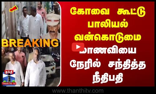 Breaking | Kovai Incident | கோவை கூட்டு பாலியல் வன்கொடுமை | மாணவியை நேரில் சந்தித்த நீதிபதி