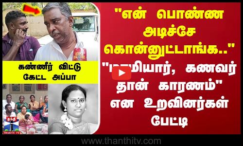 என் பொண்ண அடிச்சே கொன்னுட்டாங்க.. மாமியார் கணவர் தான் காரணம் என உறவினர்கள் பேட்டி