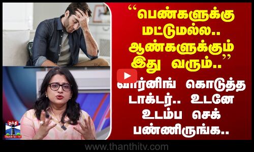 Doctor Warning | ``பெண்களுக்கு மட்டுமல்ல.. ஆண்களுக்கும் இது வரும்..’’ வார்னிங் கொடுத்த டாக்டர்..