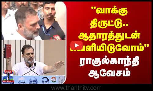 வாக்கு திருட்டு - ஆதாரத்துடன் வெளியிடுவோம்.. ராகுல்காந்தி ஆவேசம்