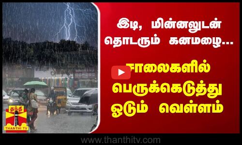 இடி, மின்னலுடன் தொடரும் கனமழை... சாலைகளில் பெருக்கெடுத்து ஓடும் வெள்ளம் | Heavy Rain