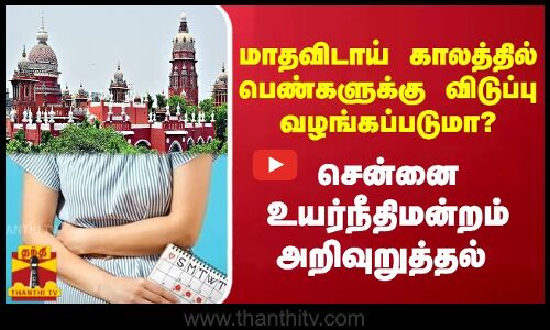 மாதவிடாய் காலத்தில் பெண்களுக்கு விடுப்பு வழங்கப்படுமா?...சென்னை உயர்நீதிமன்றம் அறிவுறுத்தல்