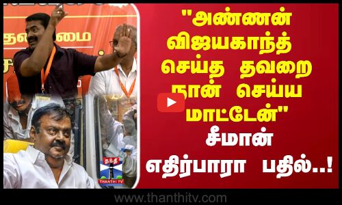 Seeman | அண்ணன் விஜயகாந்த்   செய்த தவறை நான் செய்ய மாட்டேன் சீமான் எதிர்பாரா பதில்