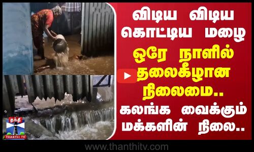 விடிய விடிய கொட்டிய மழை.. ஒரே நாளில் தலைகீழான நிலைமை.. கலங்க வைக்கும் மக்களின் நிலை..