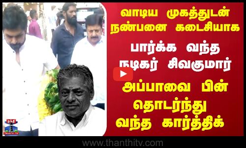 வாடிய முகத்துடன் நண்பனை கடைசியாக பார்க்க வந்த நடிகர் சிவகுமார்