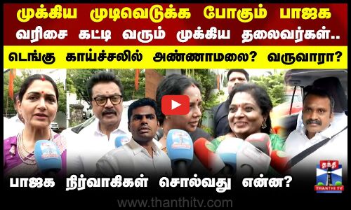 முக்கிய முடிவெடுக்க போகும் பாஜக வரிசை கட்டி வரும் முக்கிய தலைவர்கள்.. பாஜக நிர்வாகிகள் சொல்வது என்ன?