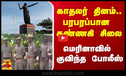 காதலர் தினம்.. பரபரப்பான கண்ணகி சிலை.. மெரினாவில் குவிந்த போலீஸ்