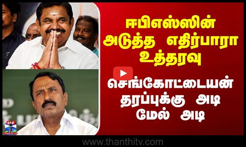 ஈபிஎஸ்ஸின் அடுத்த எதிர்பாரா உத்தரவு - செங்கோட்டையன் தரப்புக்கு அடி மேல் அடி